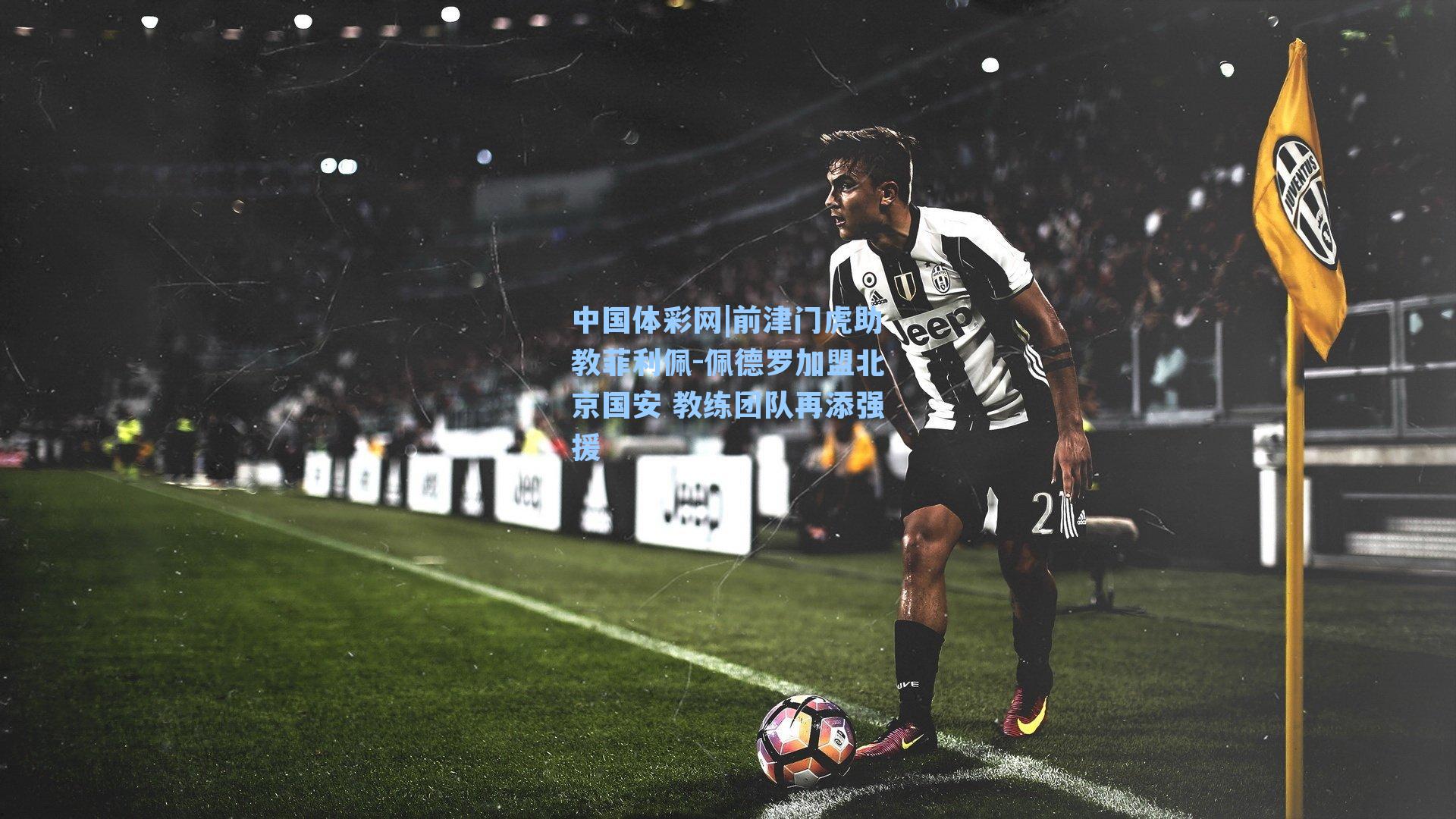 前津门虎助教菲利佩-佩德罗加盟北京国安 教练团队再添强援