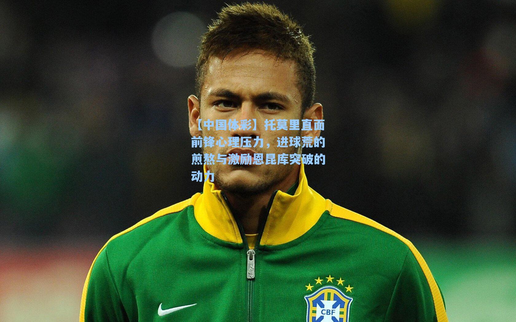 托莫里直面前锋心理压力，进球荒的煎熬与激励恩昆库突破的动力
