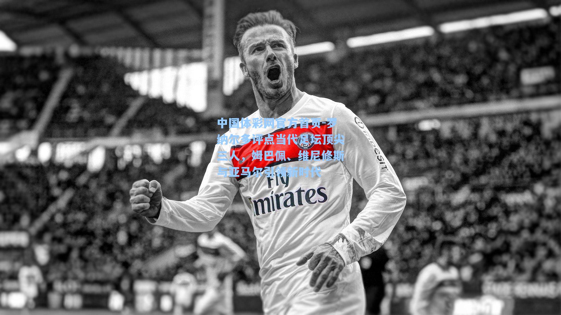 罗纳尔多评点当代足坛顶尖三人，姆巴佩、维尼修斯与亚马尔引领新时代