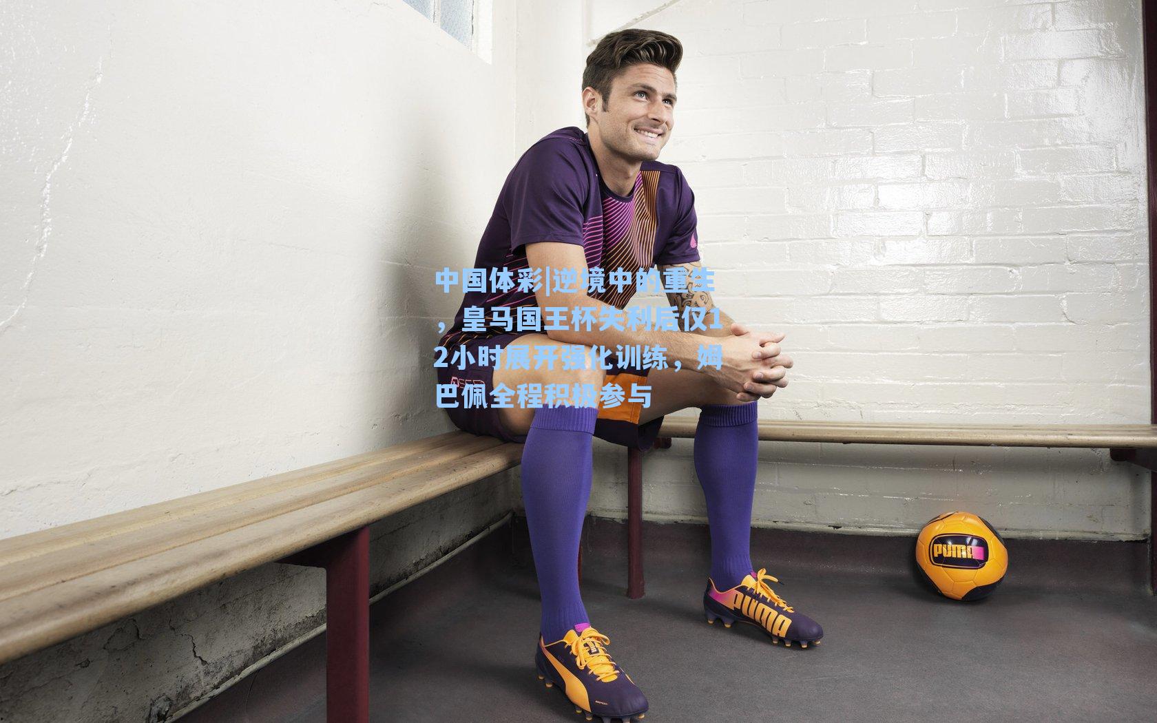 逆境中的重生，皇马国王杯失利后仅12小时展开强化训练，姆巴佩全程积极参与