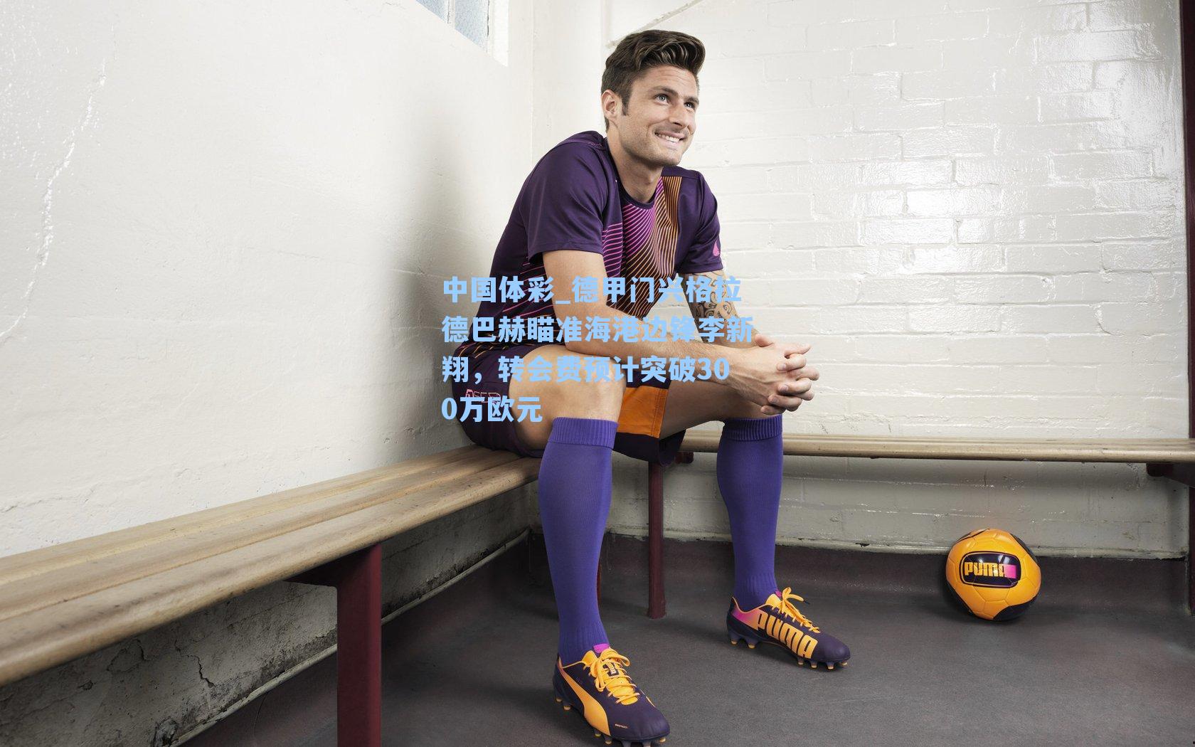 中国体彩_德甲门兴格拉德巴赫瞄准海港边锋李新翔，转会费预计突破300万欧元