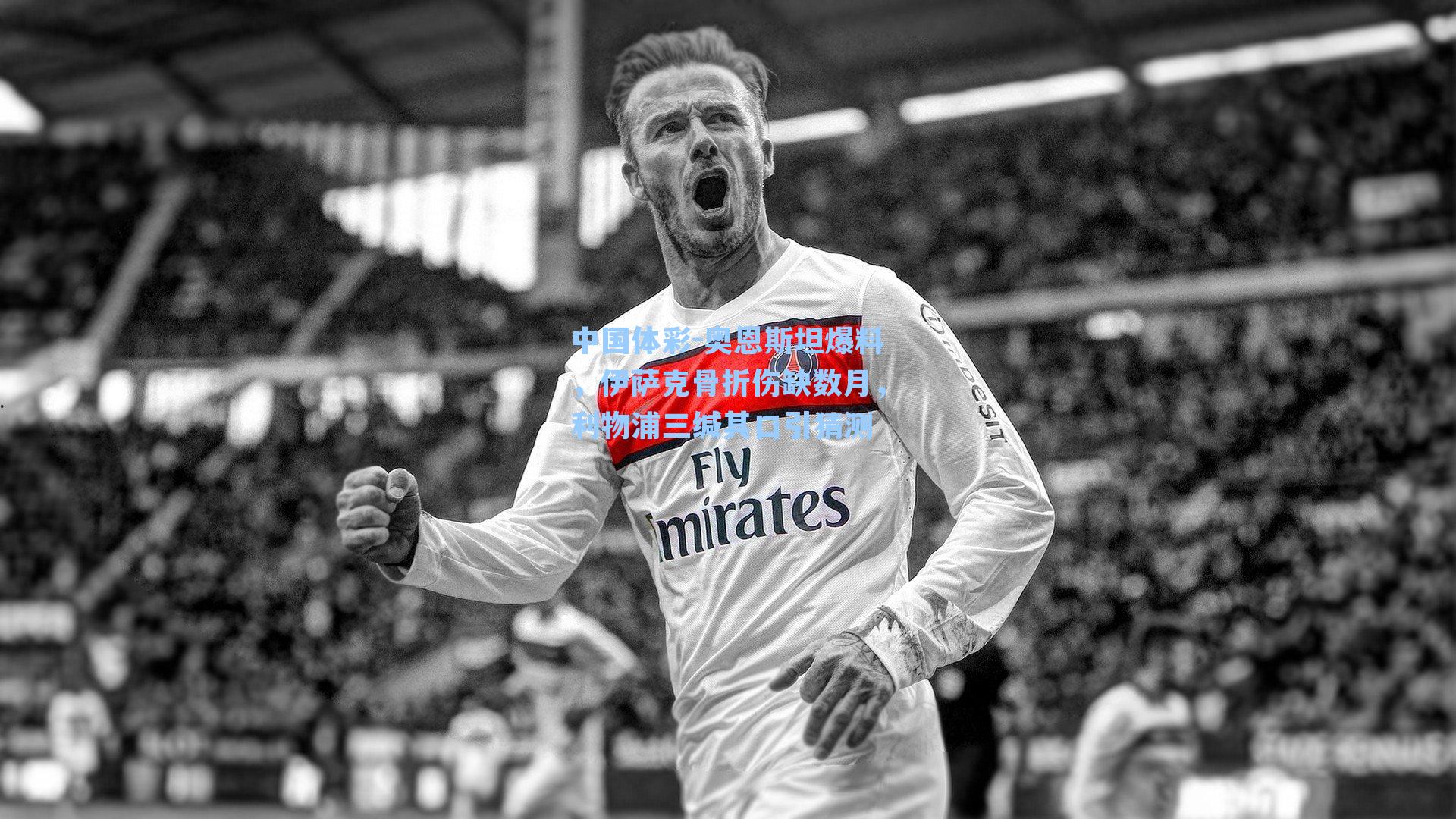 中国体彩-奥恩斯坦爆料，伊萨克骨折伤缺数月，利物浦三缄其口引猜测