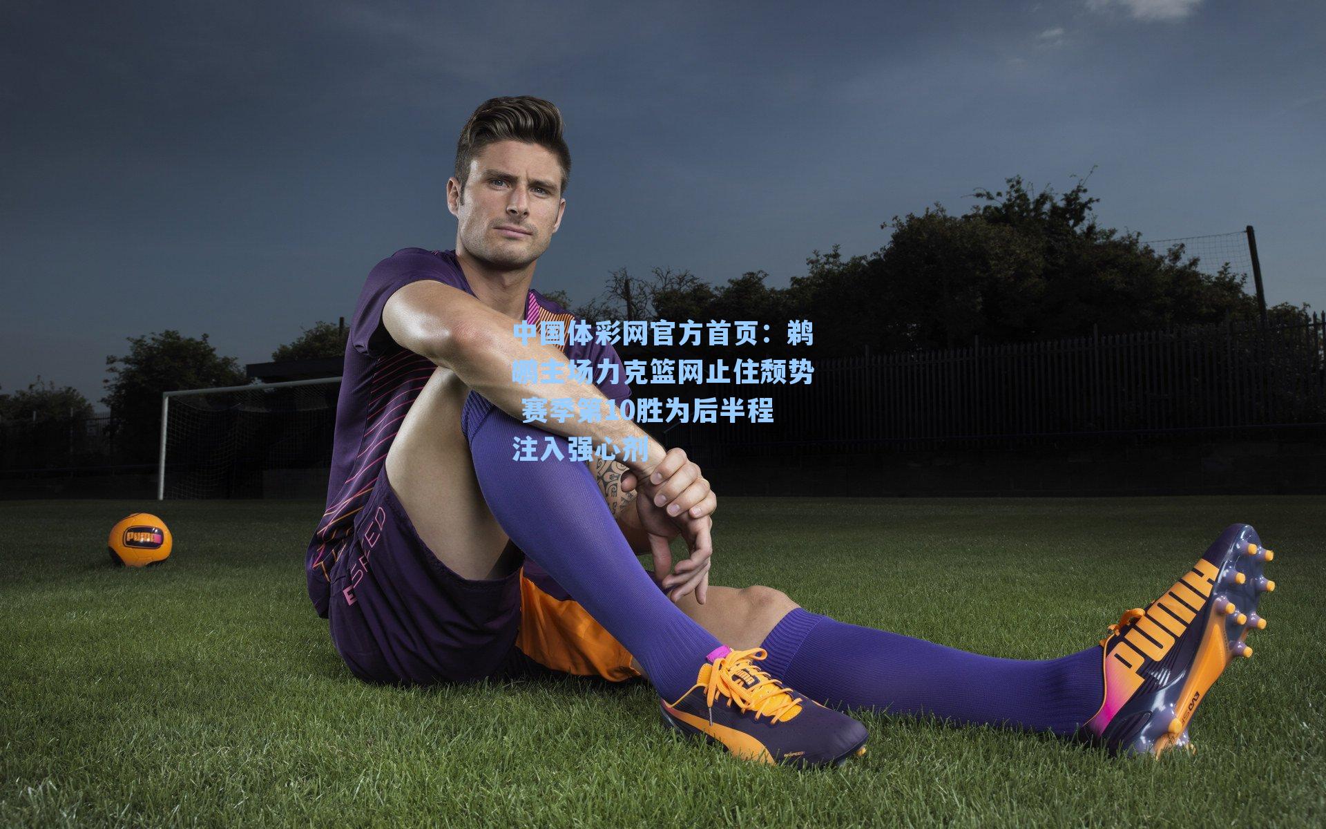 中国体彩网官方首页：鹈鹕主场力克篮网止住颓势 赛季第10胜为后半程注入强心剂