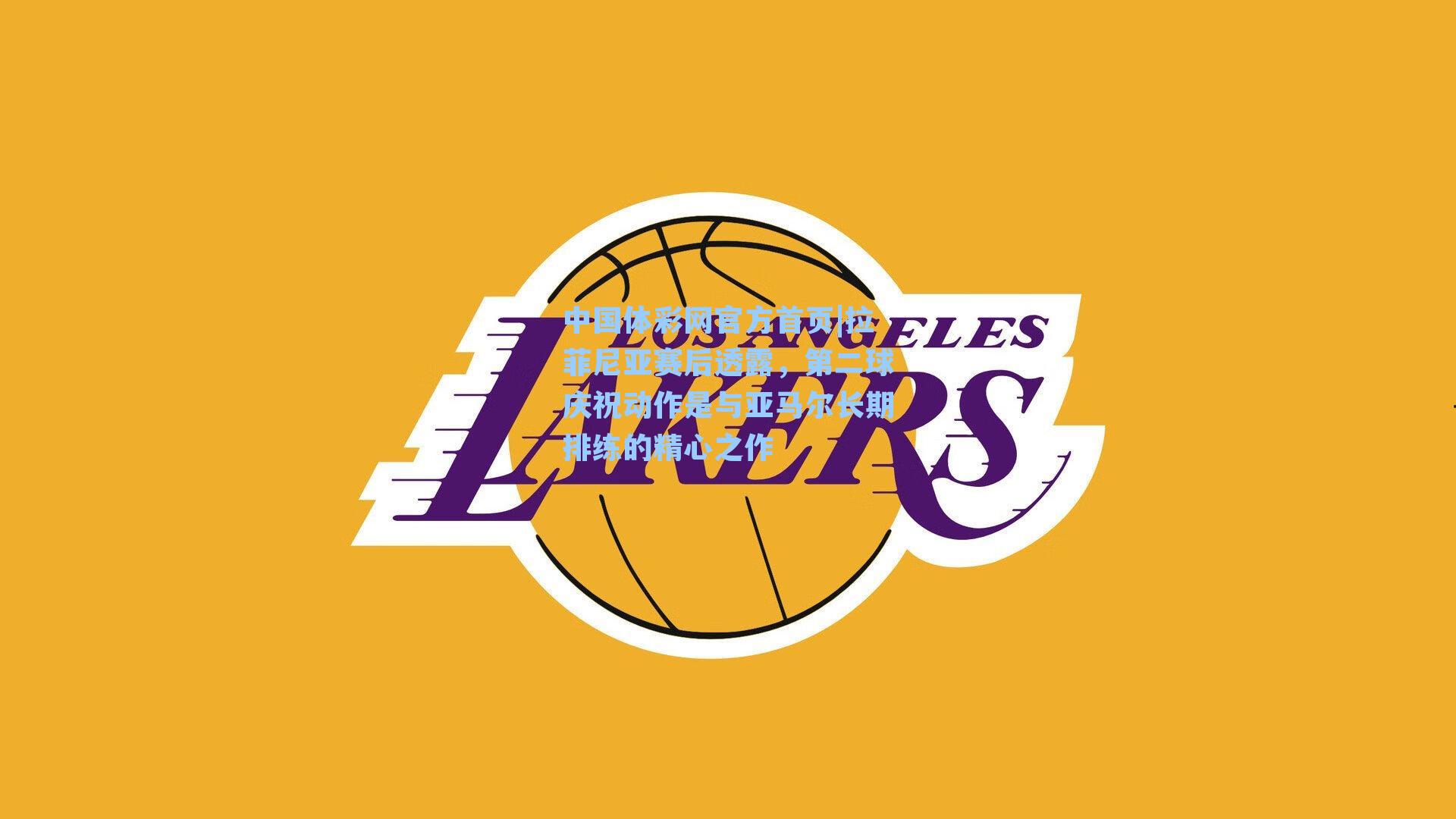 拉菲尼亚赛后透露，第二球庆祝动作是与亚马尔长期排练的精心之作