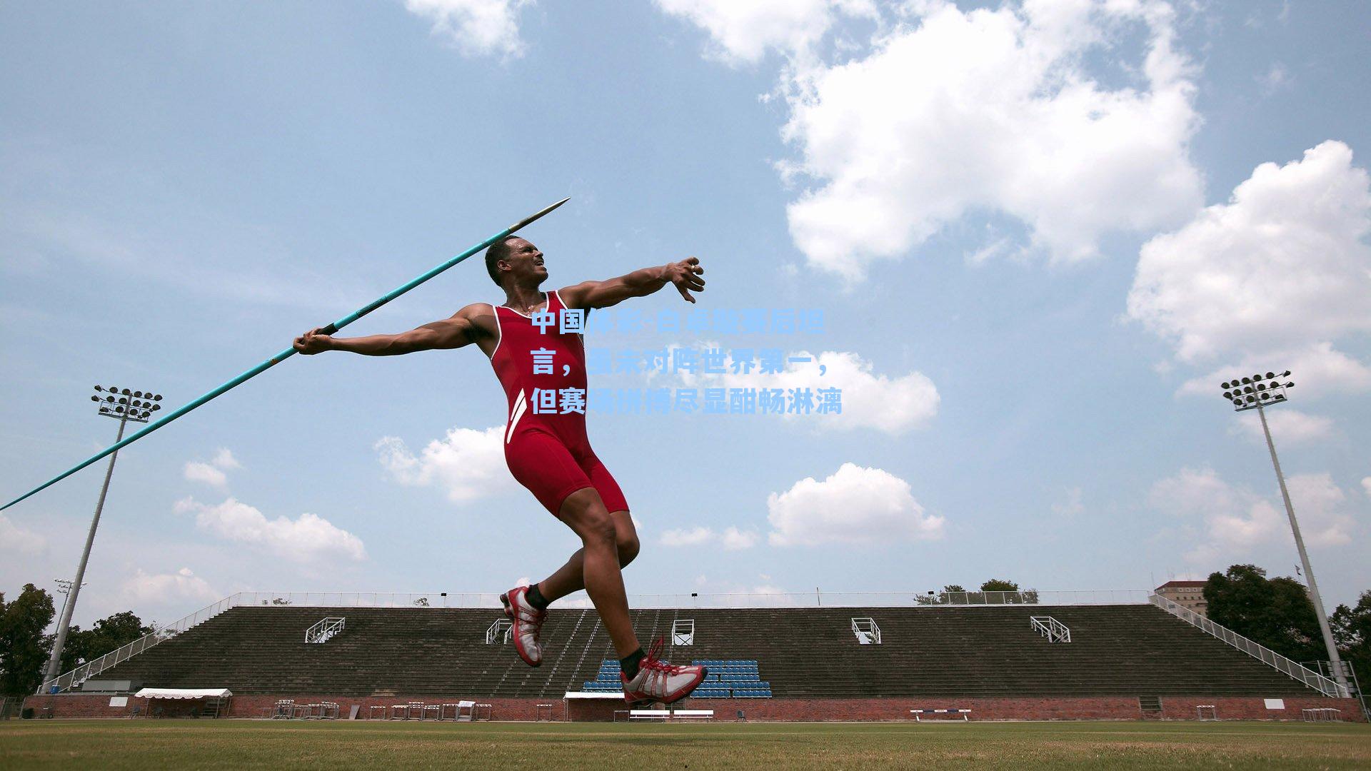 白卓璇赛后坦言，虽未对阵世界第一，但赛场拼搏尽显酣畅淋漓