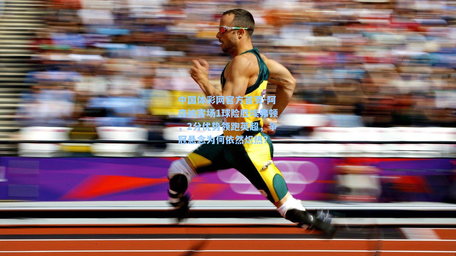 中国体彩网官方首页-阿森纳客场1球险胜埃弗顿，2分优势领跑英超，争冠悬念为何依然炽热？