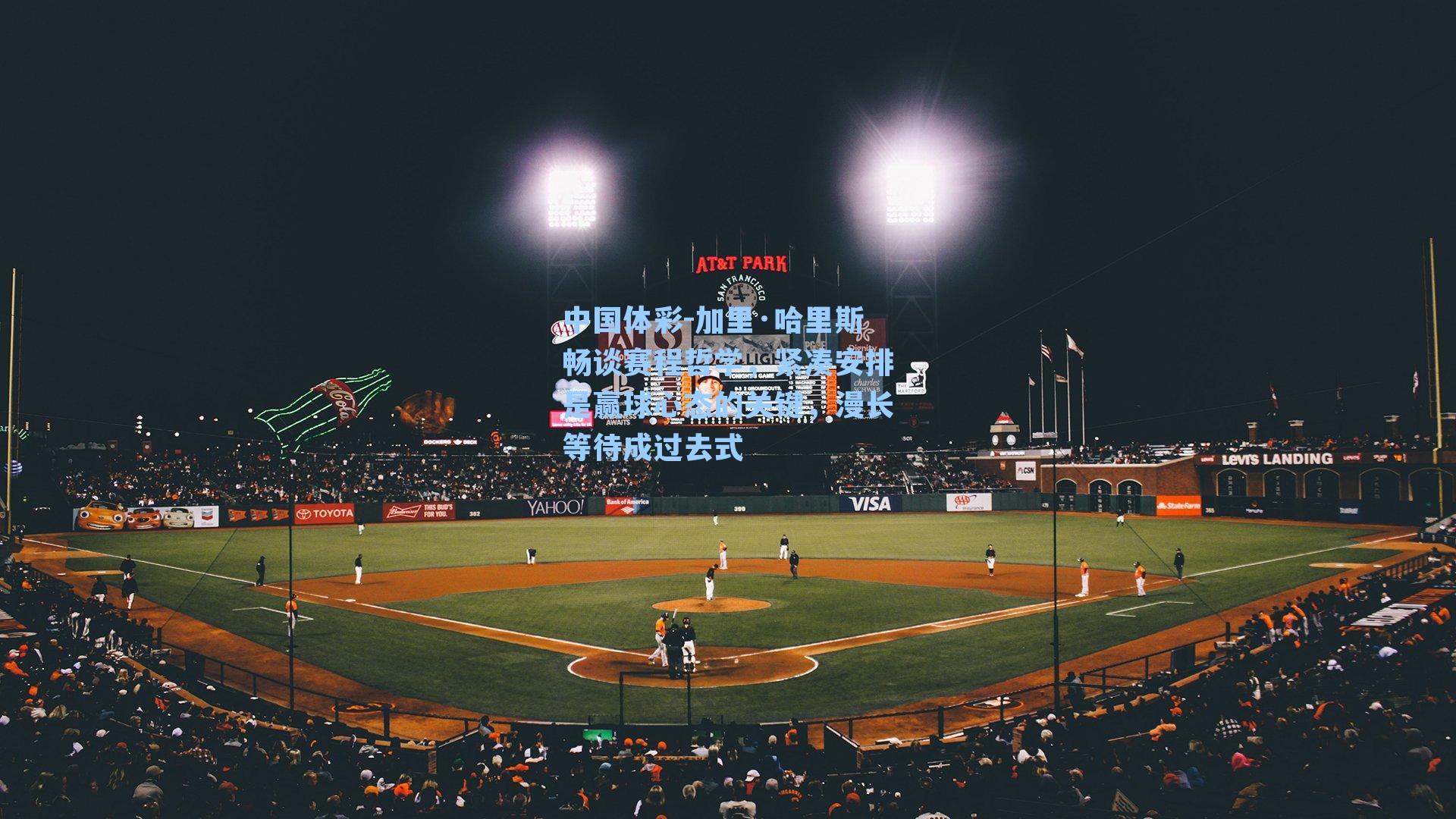 加里·哈里斯畅谈赛程哲学,紧凑安排是赢球心态的关键,漫长等待成过去式