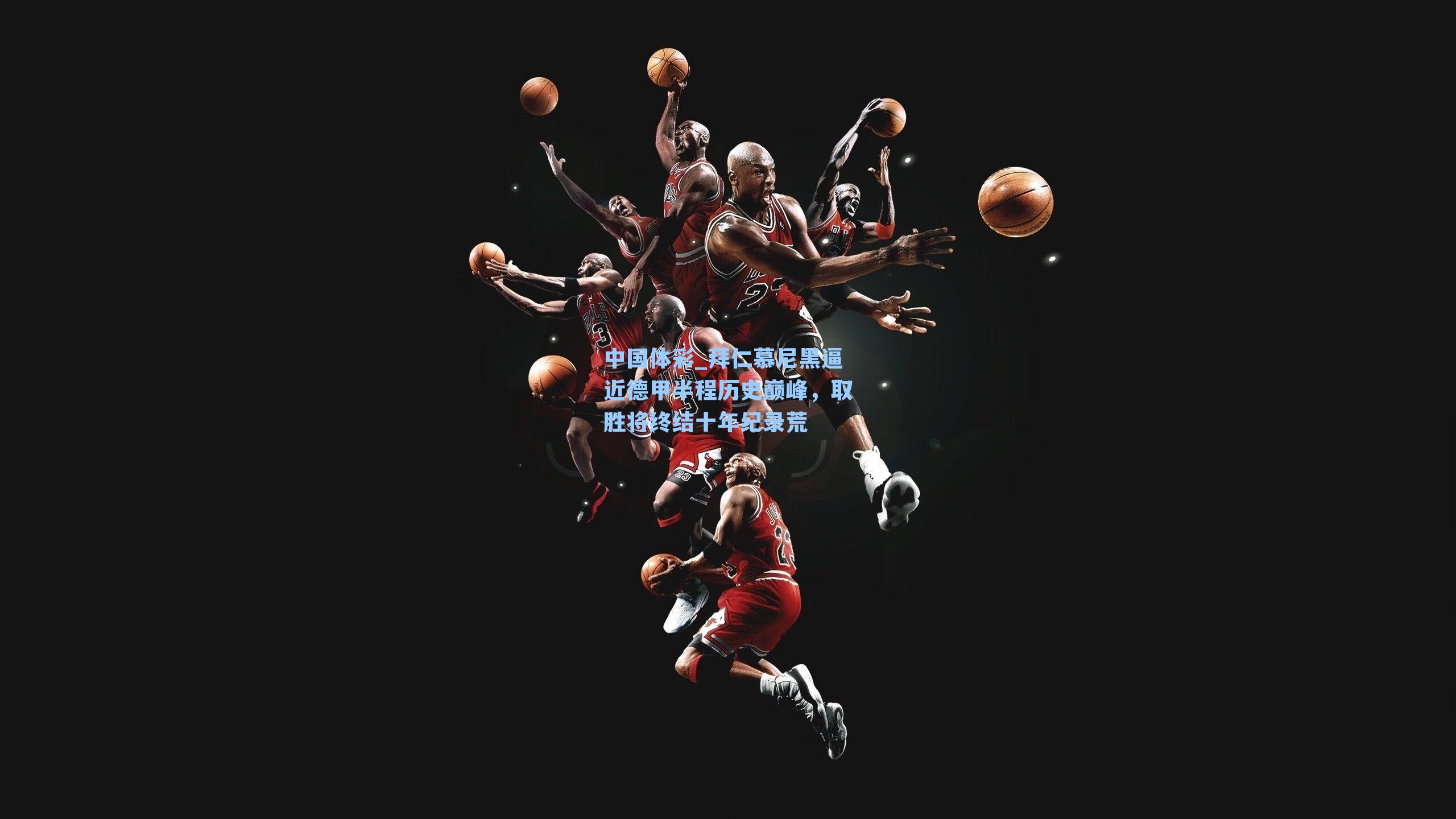 拜仁慕尼黑逼近德甲半程历史巅峰，取胜将终结十年纪录荒