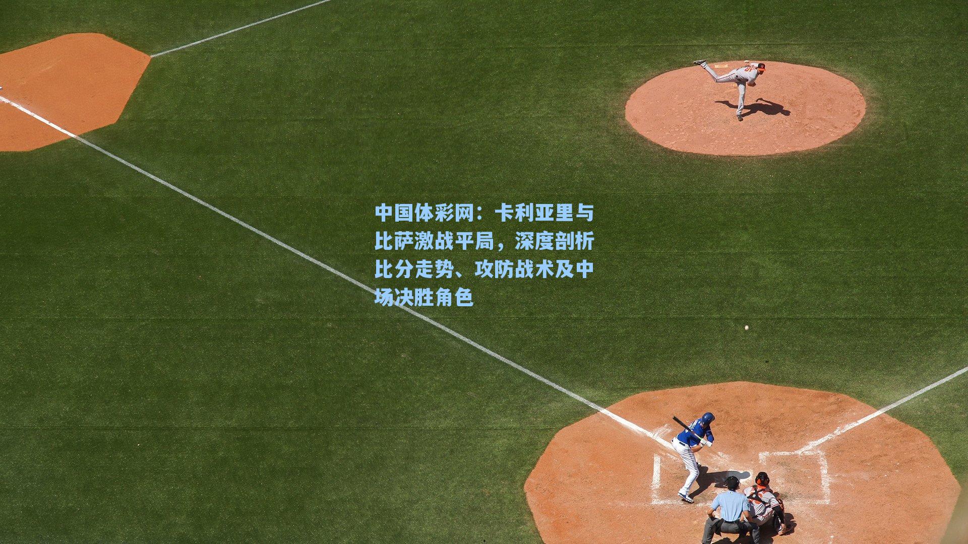 中国体彩网：卡利亚里与比萨激战平局，深度剖析比分走势、攻防战术及中场决胜角色