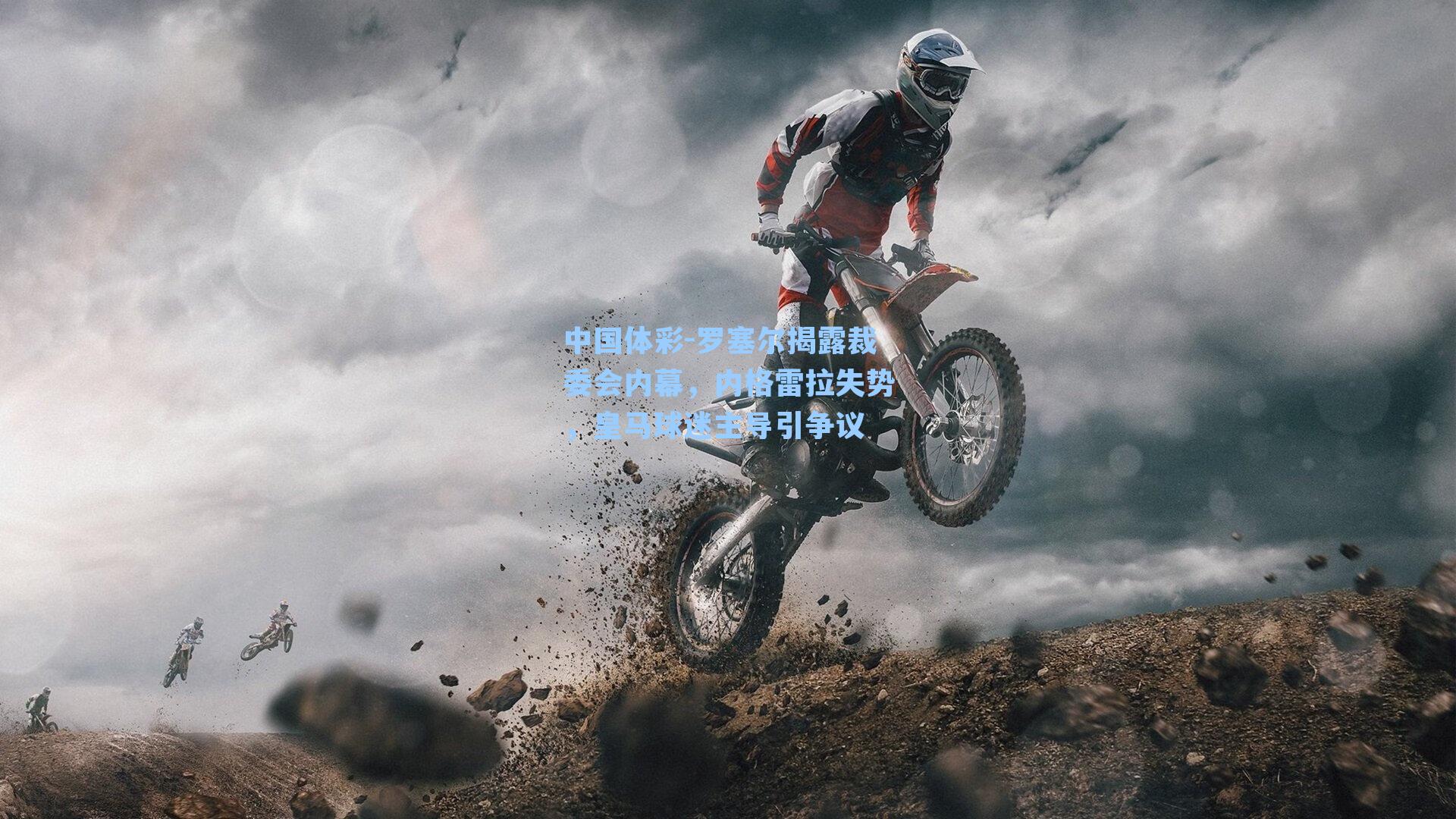 罗塞尔揭露裁委会内幕,内格雷拉失势,皇马球迷主导引争议