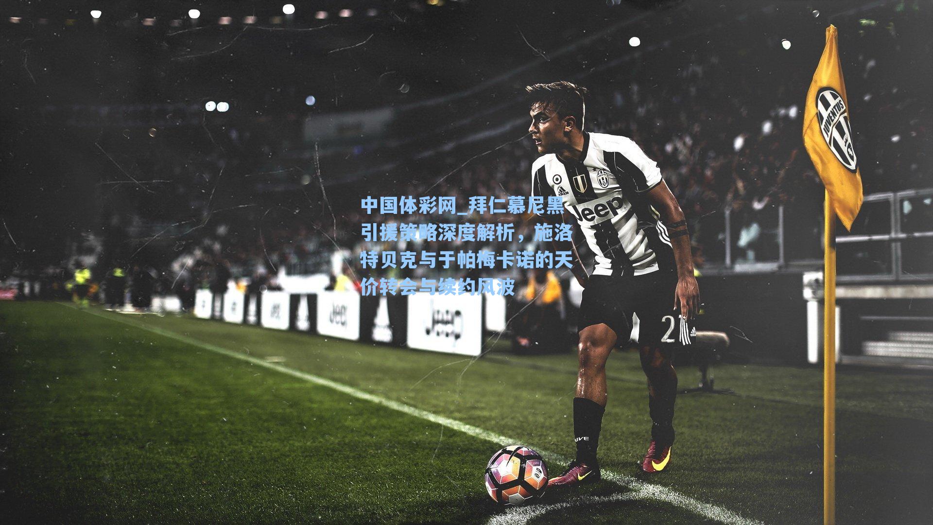 拜仁慕尼黑引援策略深度解析，施洛特贝克与于帕梅卡诺的天价转会与续约风波