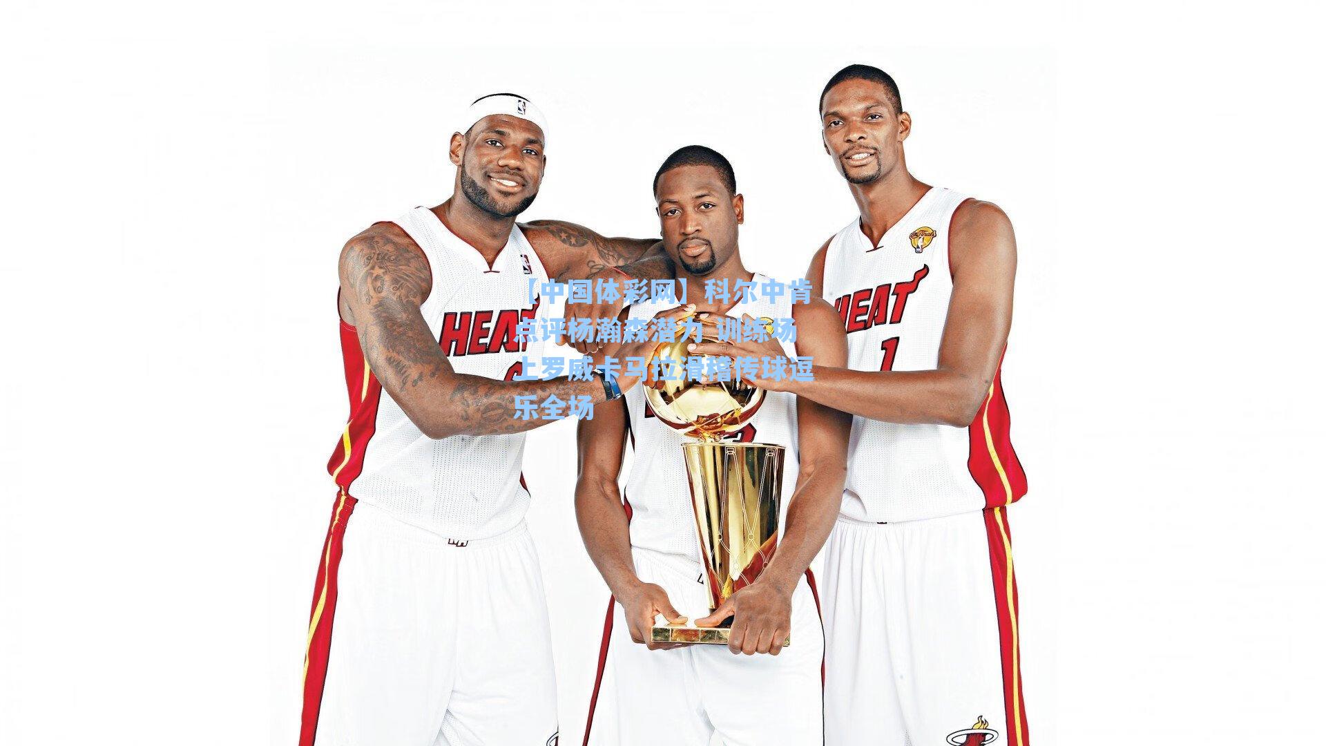 科尔中肯点评杨瀚森潜力 训练场上罗威卡马拉滑稽传球逗乐全场