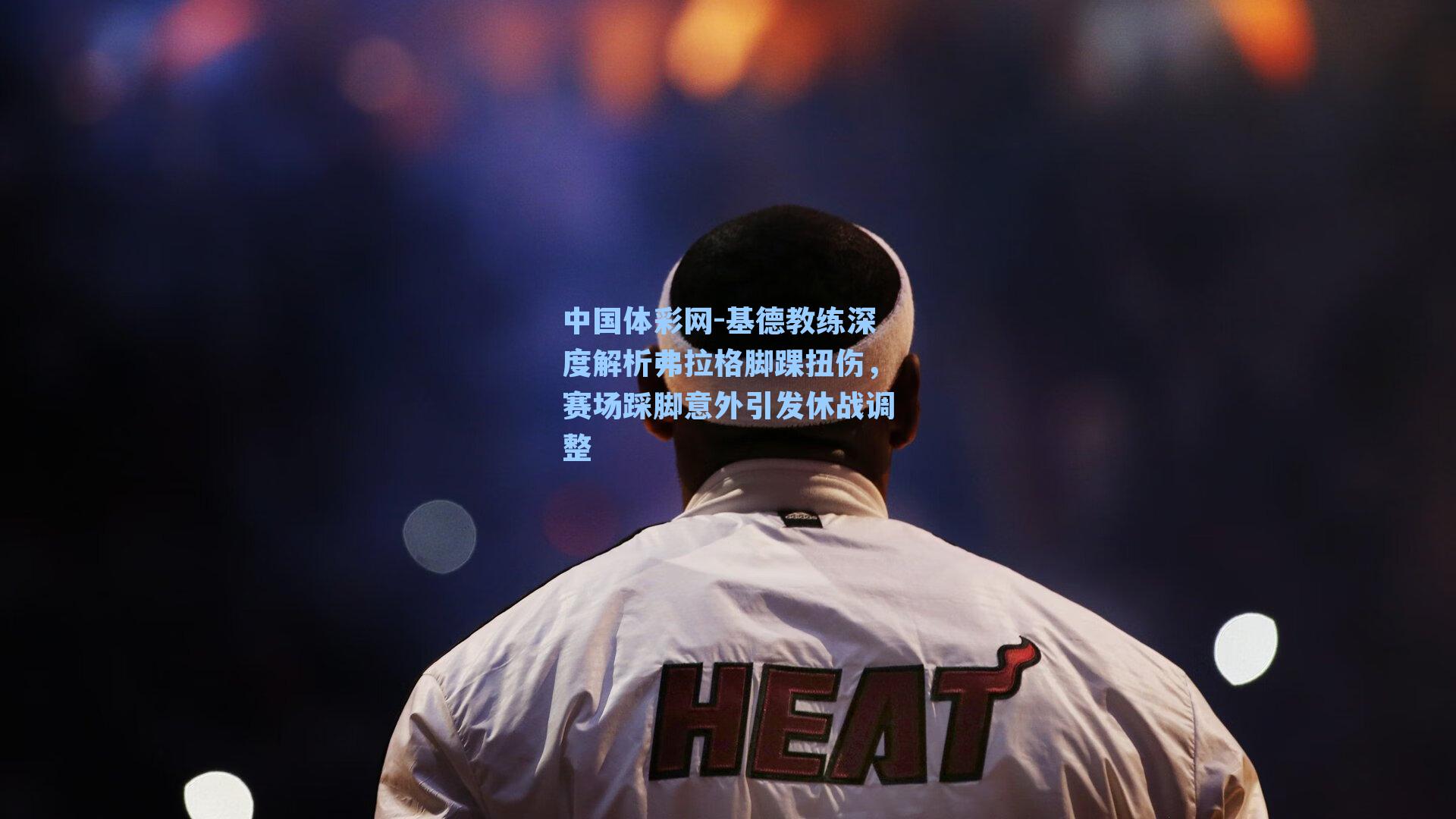 基德教练深度解析弗拉格脚踝扭伤，赛场踩脚意外引发休战调整