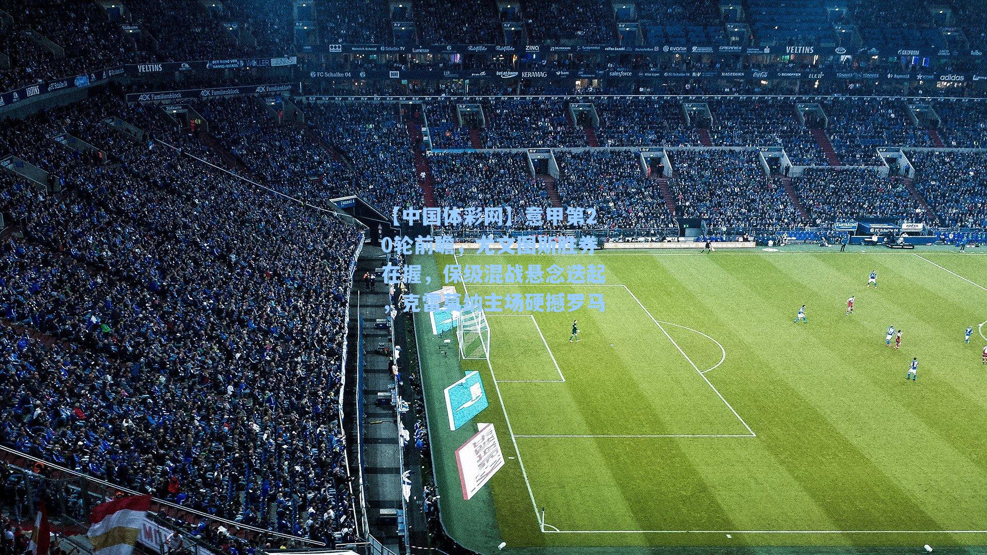 意甲第20轮前瞻，尤文图斯胜券在握，保级混战悬念迭起，克雷莫纳主场硬撼罗马