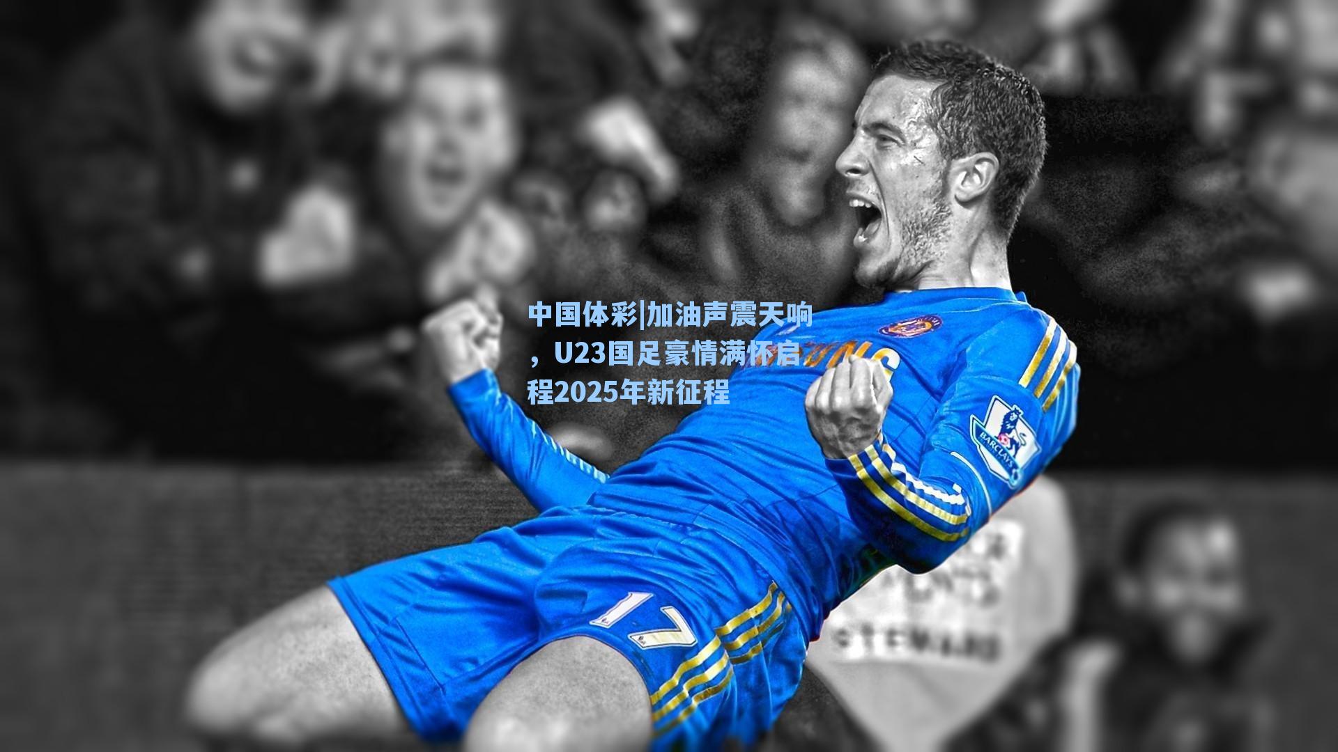 加油声震天响，U23国足豪情满怀启程2025年新征程