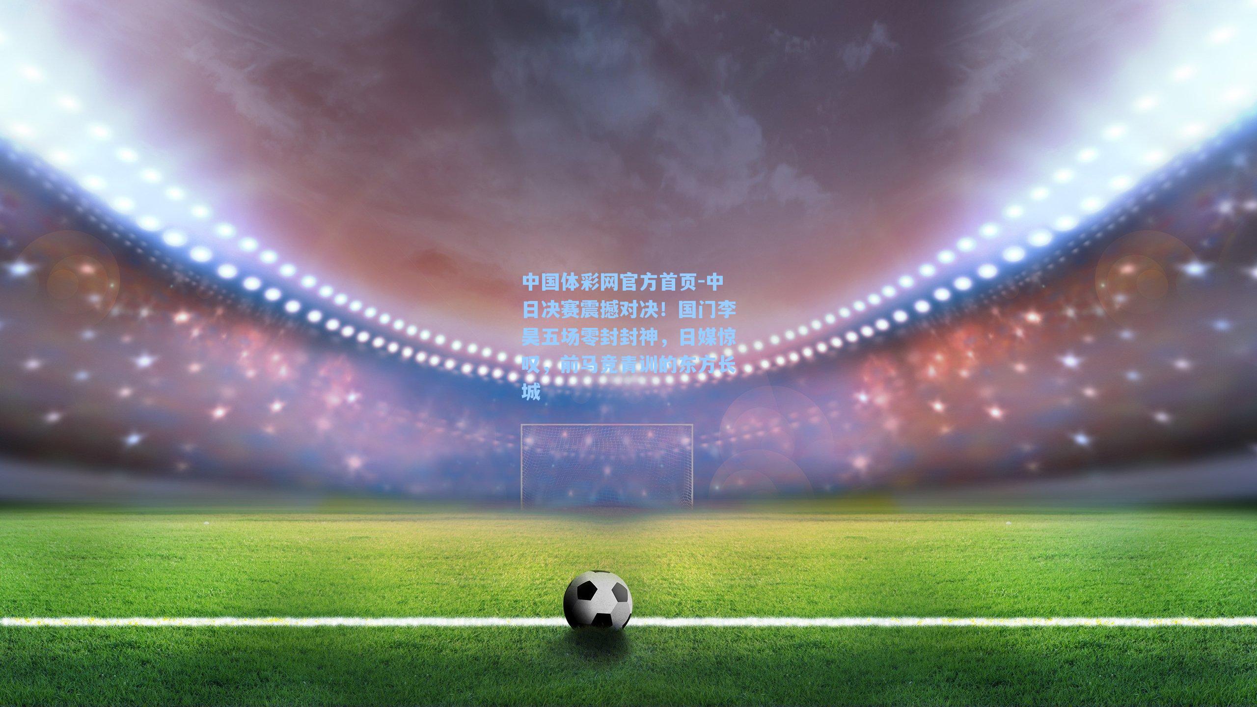 中日决赛震撼对决！国门李昊五场零封封神，日媒惊叹，前马竞青训的东方长城