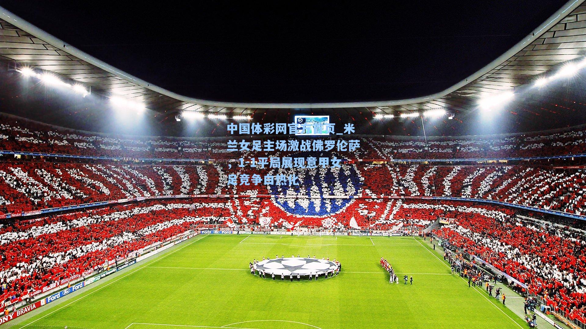 中国体彩网官方首页_米兰女足主场激战佛罗伦萨，1-1平局展现意甲女足竞争白热化