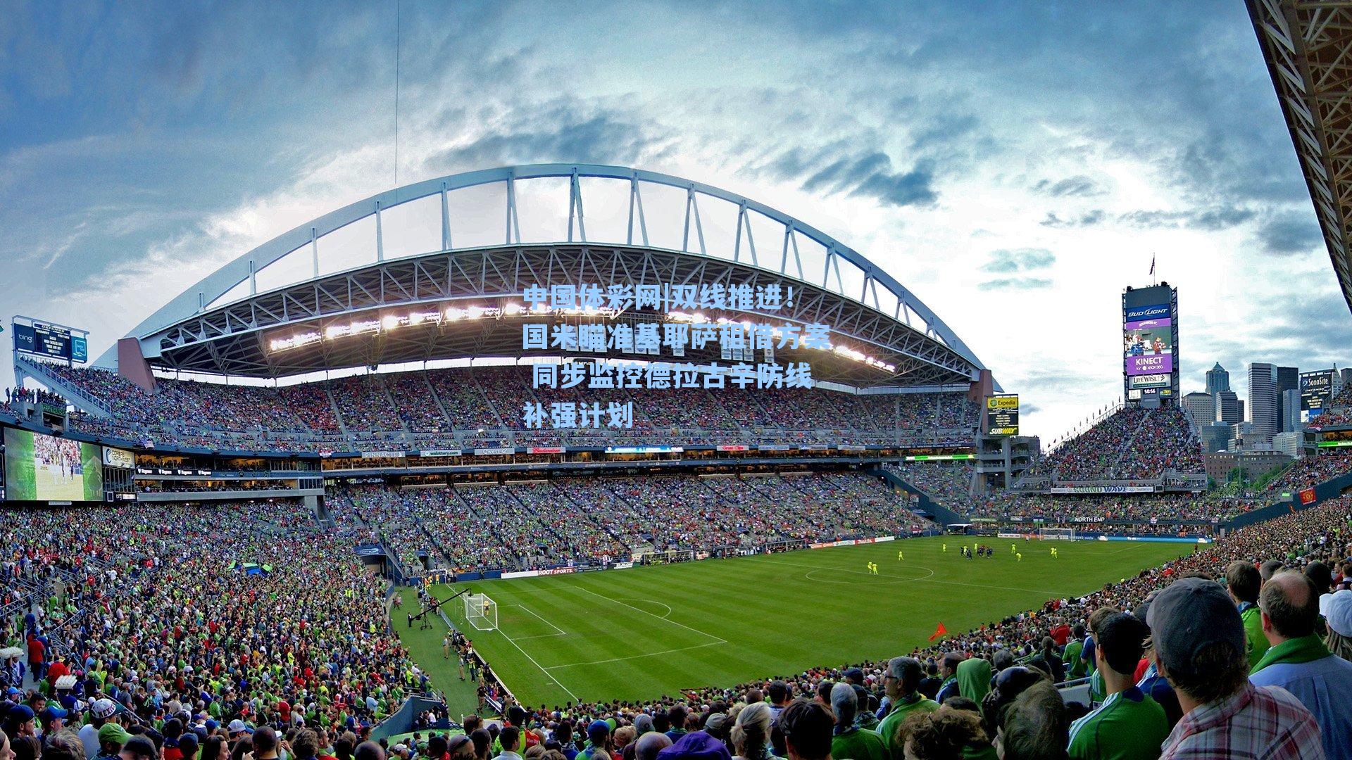 双线推进！国米瞄准基耶萨租借方案 同步监控德拉古辛防线补强计划