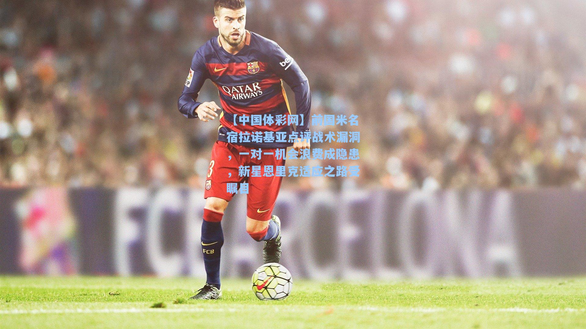 前国米名宿拉诺基亚点评战术漏洞，一对一机会浪费成隐患，新星恩里克适应之路受瞩目