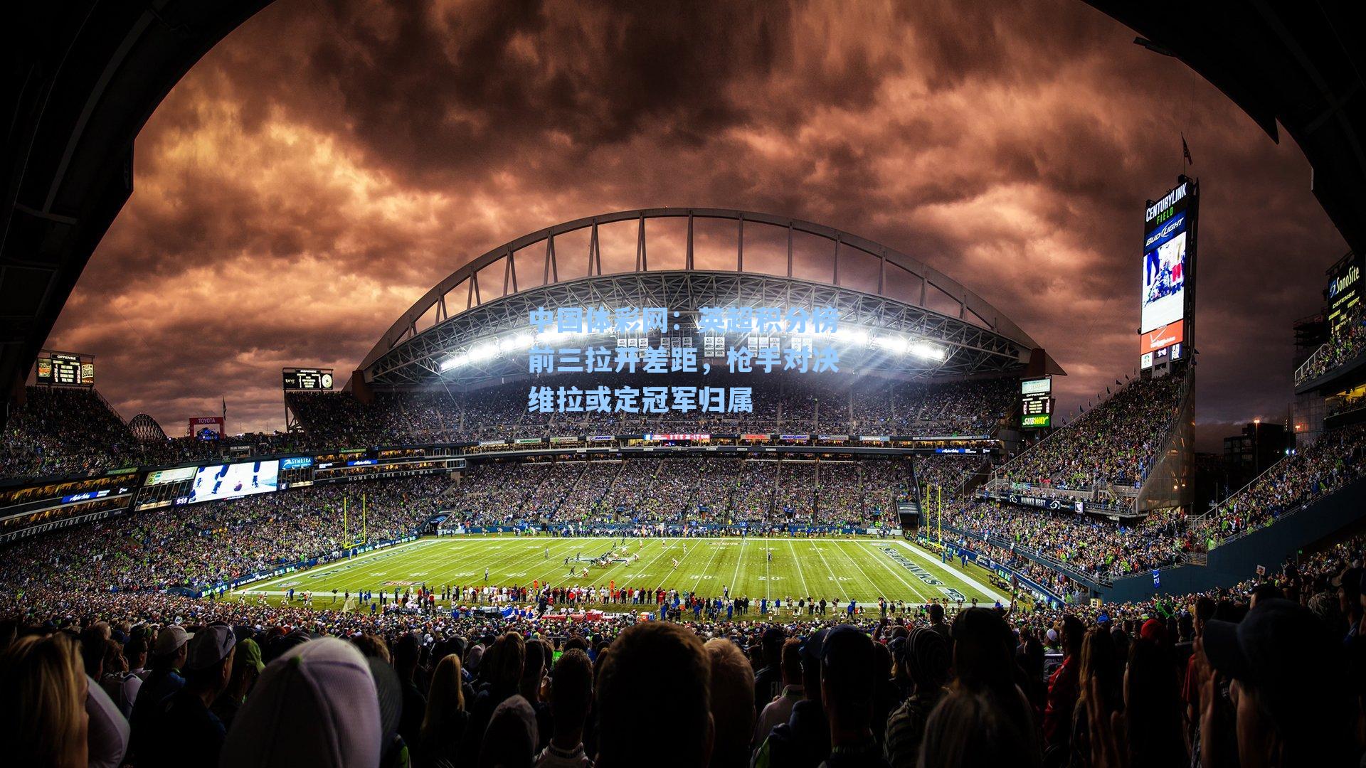 中国体彩网：英超积分榜前三拉开差距，枪手对决维拉或定冠军归属