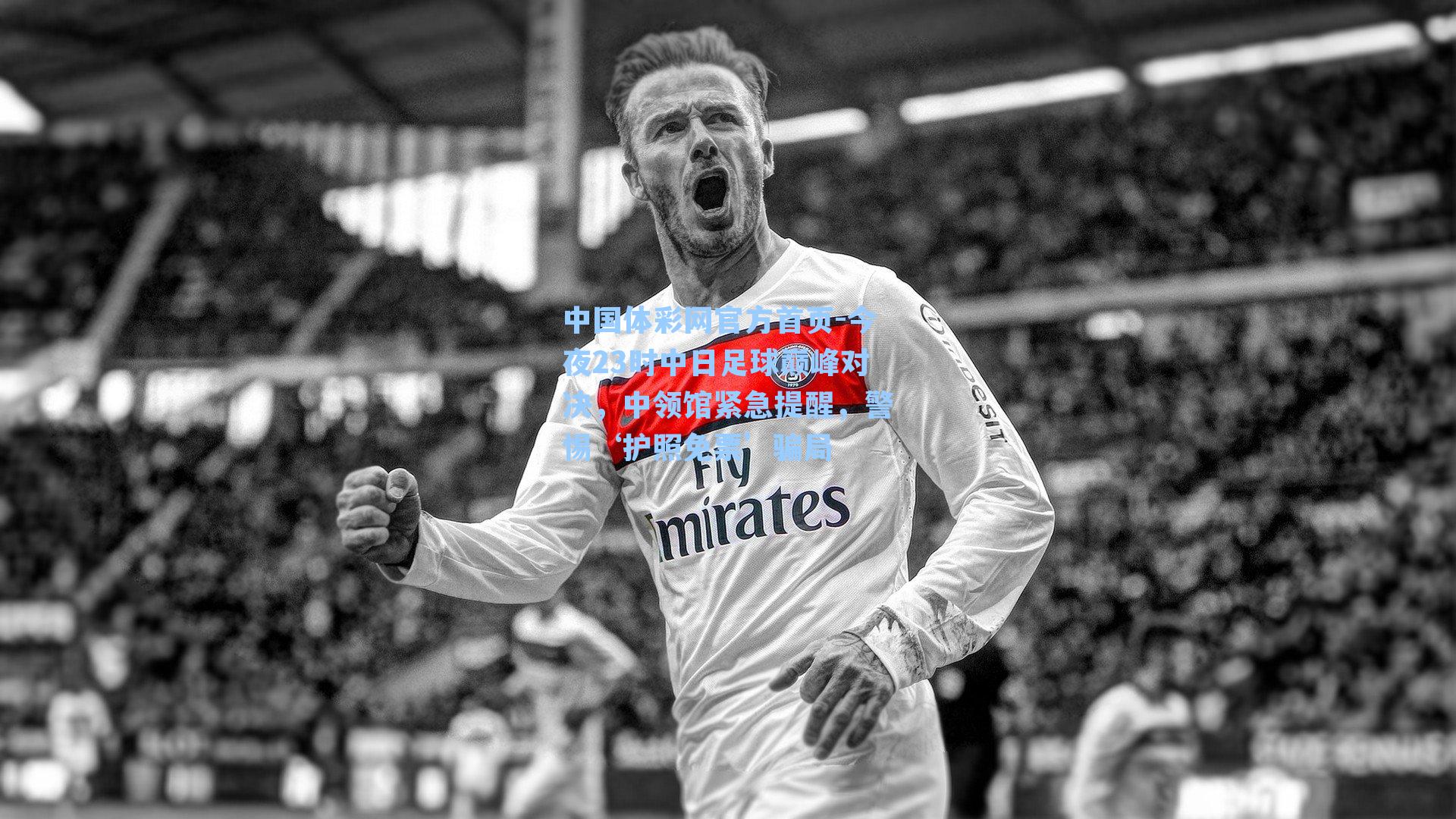 今夜23时中日足球巅峰对决，中领馆紧急提醒，警惕‘护照免票’骗局